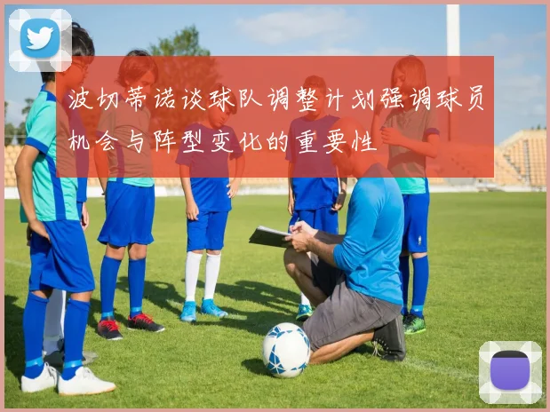 波切蒂诺谈球队调整计划强调球员机会与阵型变化的重要性
