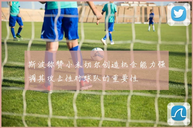斯波称赞小米切尔创造机会能力强调其攻击性对球队的重要性