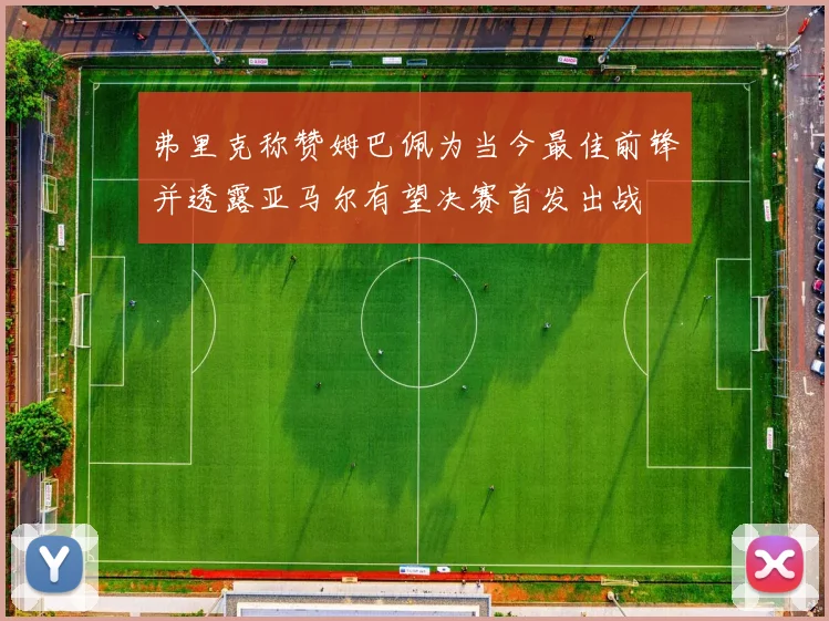 弗里克称赞姆巴佩为当今最佳前锋并透露亚马尔有望决赛首发出战