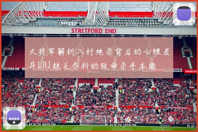 大将军解析八村绝杀背后的心理差异LBJ缺乏乔科的致命杀手本能