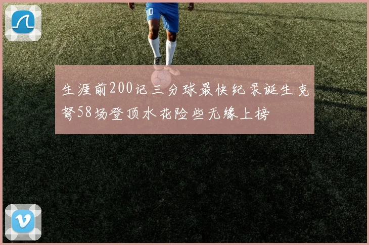 生涯前200记三分球最快纪录诞生克弩58场登顶水花险些无缘上榜
