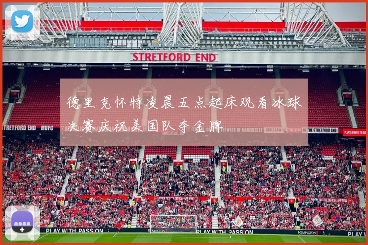 德里克怀特凌晨五点起床观看冰球决赛庆祝美国队夺金牌