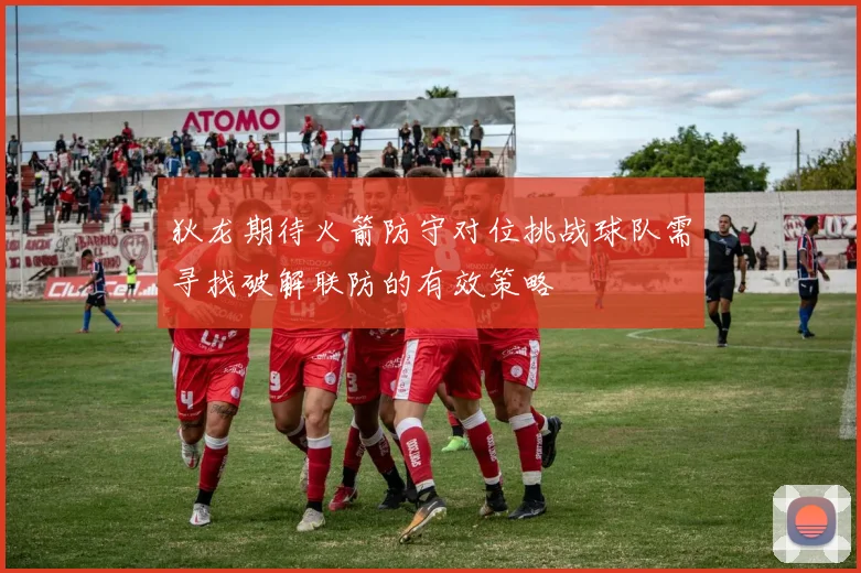 狄龙期待火箭防守对位挑战球队需寻找破解联防的有效策略