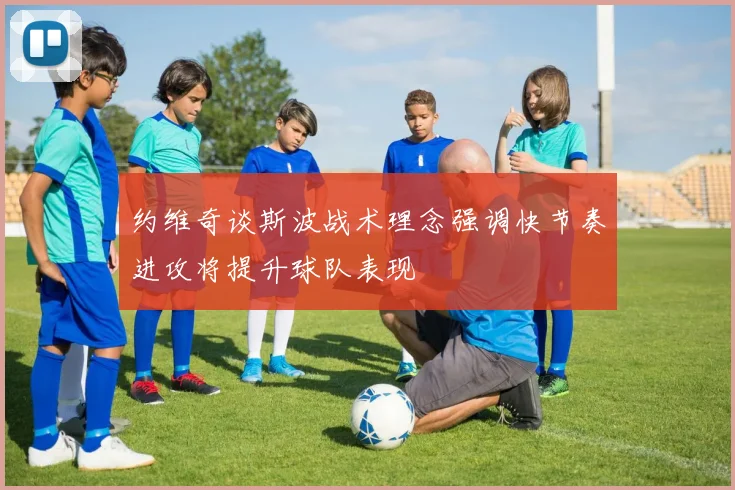 约维奇谈斯波战术理念强调快节奏进攻将提升球队表现