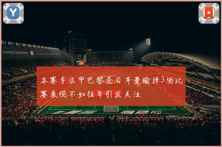 本赛季法甲巴黎圣日耳曼输掉3场比赛表现不如往年引发关注