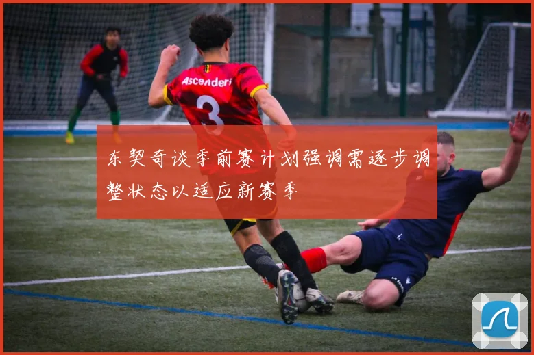 东契奇谈季前赛计划强调需逐步调整状态以适应新赛季