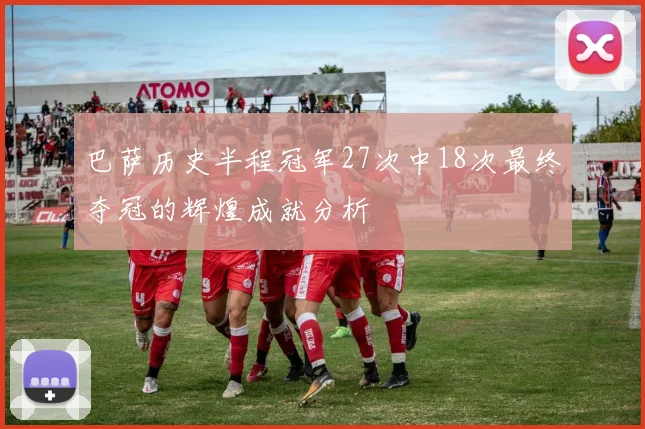 巴萨历史半程冠军27次中18次最终夺冠的辉煌成就分析