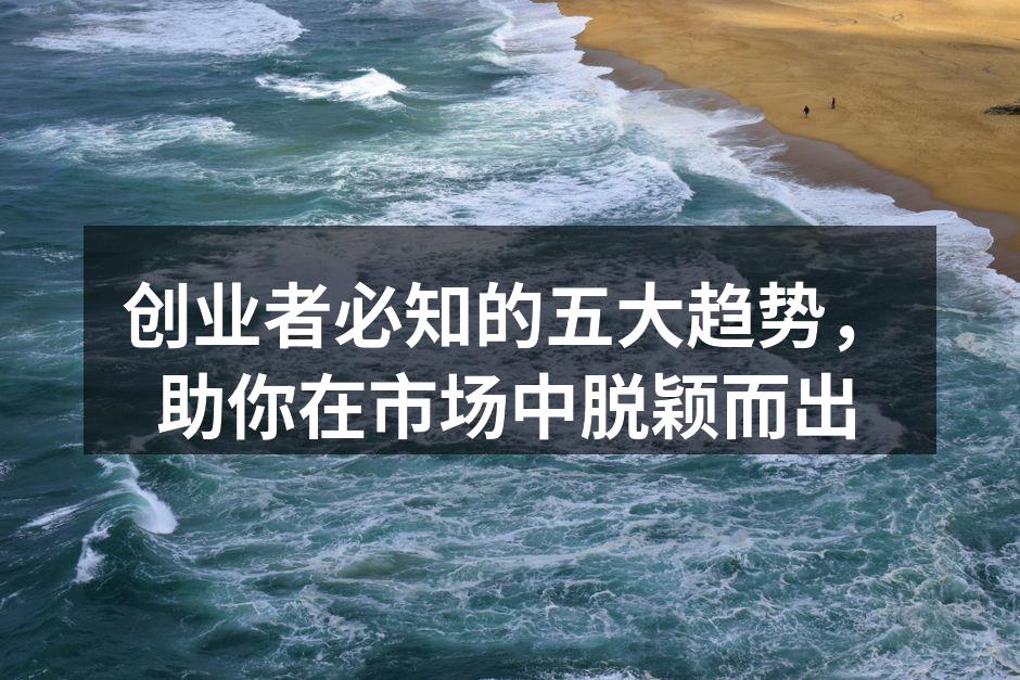 创业者必知的五大趋势，助你在市场中脱颖而出
